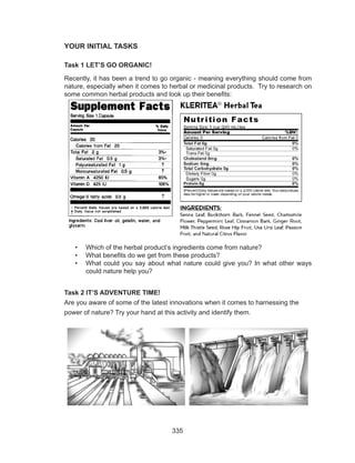 335
YOUR INITIAL TASKS
Task 1 LET’S GO ORGANIC!
Recently, it has been a trend to go organic - meaning everything should come from
nature, especially when it comes to herbal or medicinal products. Try to research on
some common herbal products and look up their benefits:
•	 Which of the herbal product’s ingredients come from nature?
•	 What benefits do we get from these products?
•	 What could you say about what nature could give you? In what other ways
could nature help you?
Task 2 IT’S ADVENTURE TIME!
Are you aware of some of the latest innovations when it comes to harnessing the
power of nature? Try your hand at this activity and identify them.
 