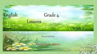 English Grade 4
Lessons
Quarter 1 Week 1
Presented by:
Teacher Ron V. Valeroso
 