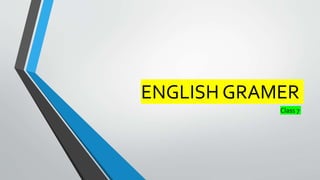 ENGLISH GRAMER
Class 7
 