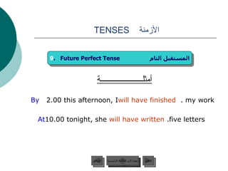 الأزمنة  TENSES  أمثلــــــــــــــــــــــة By  2.00 this afternoon, I  will have finished  my work.  At  10.00 tonight, she   will have written   five letters.   9 .  Future Perfect Tense  المستقبل التام عودة إلى القائمة الرئيسية عودة إلى القائمة الرئيسية التالي السابق 