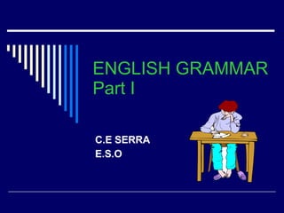 ENGLISH GRAMMAR Part I C.E SERRA E.S.O 
