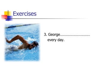Exercises 3. George………………………… every day. 