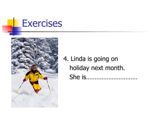 Exercises 4. Linda is going on holiday next month. She is………………………… 