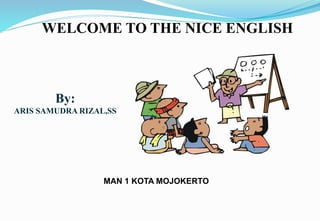 MAN 1 KOTA MOJOKERTO
WELCOME TO THE NICE ENGLISH
By:
ARIS SAMUDRA RIZAL,SS
 
