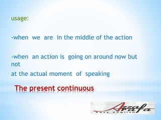 The present continuous
:usage
-when we are in the middle of the action
-when an action is going on around now but
not
at the actual moment of speaking
 