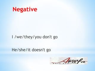 Negative
I /we/they/you don't go
He/she/it doesn't go
 