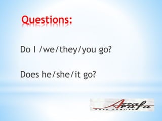 Questions:
Do I /we/they/you go?
Does he/she/it go?
 