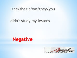 Negative
I/he/she/it/we/they/you
didn't study my lessons.
 