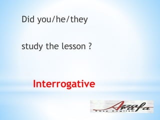 Interrogative
Did you/he/they
study the lesson ?
 