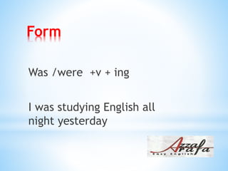 Form
Was /were +v + ing
I was studying English all
night yesterday
 
