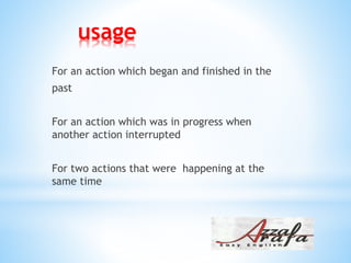 usage
For an action which began and finished in the
past
For an action which was in progress when
another action interrupted
For two actions that were happening at the
same time
 