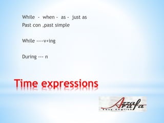 Time expressions
While - when - as - just as
Past con ,past simple
While ----v+ing
During --- n
 