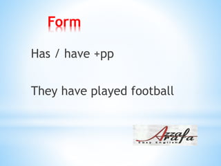 Form
Has / have +pp
They have played football
 