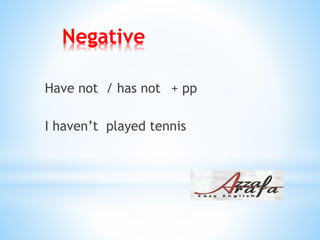 Negative
Have not / has not + pp
I haven’t played tennis
 