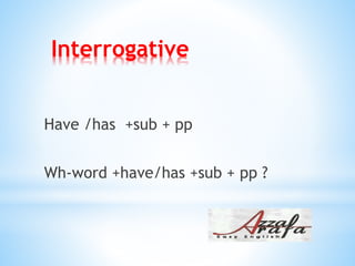 Interrogative
Have /has +sub + pp
Wh-word +have/has +sub + pp ?
 