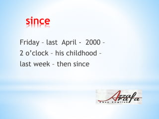 since
Friday – last April - 2000 –
2 o’clock – his childhood –
last week – then since
 