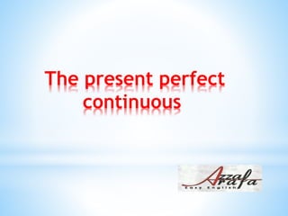 The present perfect
continuous
 