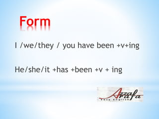 Form
I /we/they / you have been +v+ing
He/she/it +has +been +v + ing
 