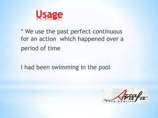 Usage
* We use the past perfect continuous
for an action which happened over a
period of time
I had been swimming in the pool
 