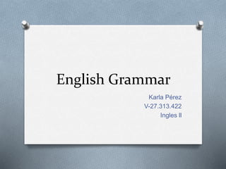 English Grammar
Karla Pérez
V-27.313.422
Ingles ll
 