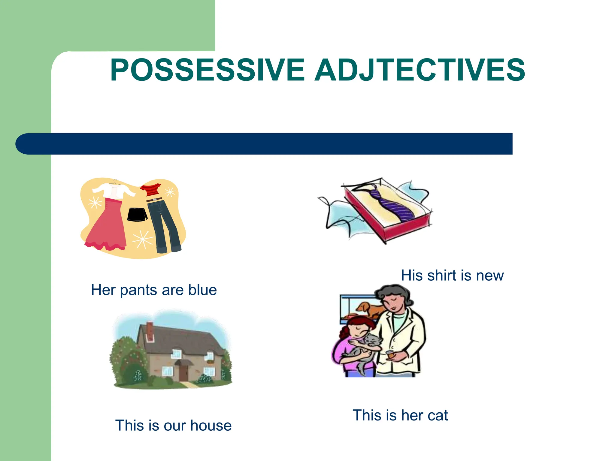 POSSESSIVE ADJTECTIVES
This is our house
Her pants are blue
His shirt is new
This is her cat
 