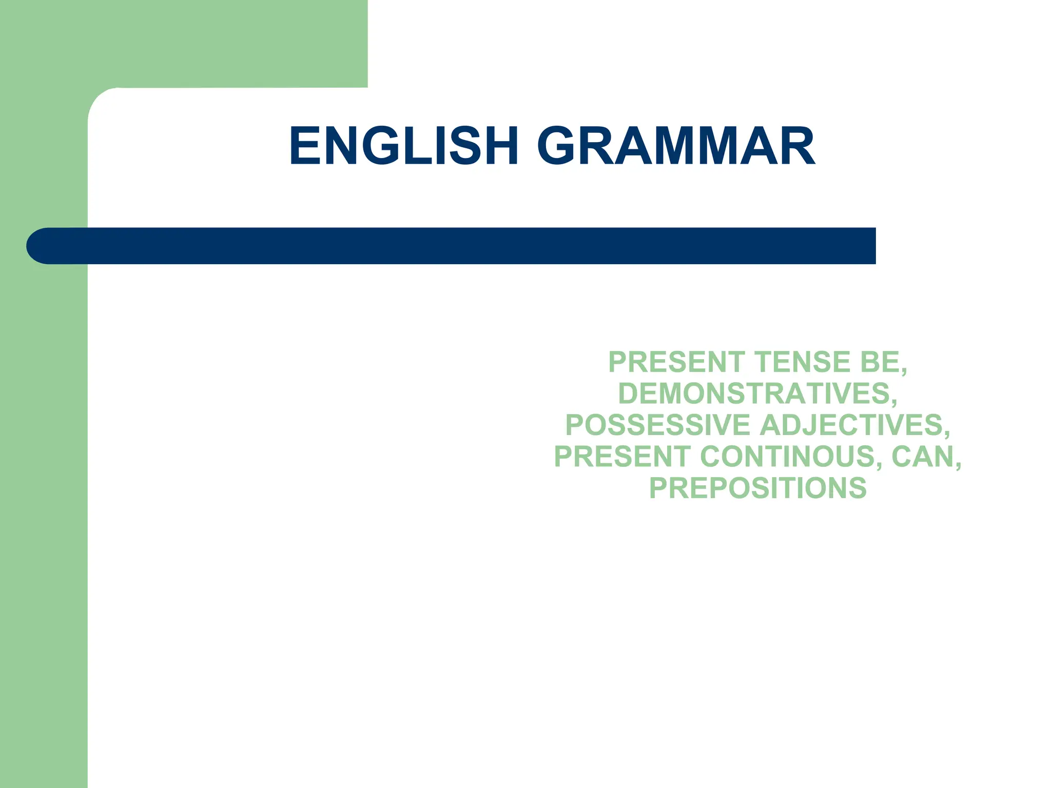 ENGLISH GRAMMAR
PRESENT TENSE BE,
DEMONSTRATIVES,
POSSESSIVE ADJECTIVES,
PRESENT CONTINOUS, CAN,
PREPOSITIONS
 