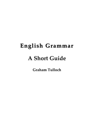 English GrammarEnglish Grammar
A Short Guide
Graham Tulloch
 