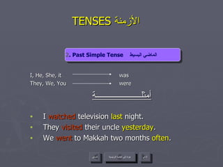 TENSES  الأزمنة   I, He, She, it  was   They, We, You were أمثلــــــــــــــــــــــة I  watched  television  last   night. They  visited  their uncle  yesterday . We  went  to Makkah two months  often . 2 . Past Simple Tense   الماضي البسيط   عودة إلى القائمة الرئيسية عودة إلى القائمة الرئيسية التالي السابق 