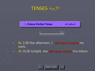 TENSES  الأزمنة  أمثلــــــــــــــــــــــة By  2.00 this afternoon, I  will have finished  my work.  At  10.00 tonight, she  will have written  five letters.  9 . Future Perfect Tense  المستقبل التام عودة إلى القائمة الرئيسية عودة إلى القائمة الرئيسية التالي السابق 