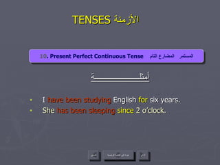 TENSES  الأزمنة  أمثلــــــــــــــــــــــة I  have been studying  English  for  six years.  She  has been sleeping   since  2 o’clock.  10 . Present Perfect Continuous Tense  المستمر   المضارع التام عودة إلى القائمة الرئيسية عودة إلى القائمة الرئيسية التالي السابق 