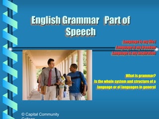 English Grammar Part of
Speech
Language is my life.!
Language is my freedom
Language is my inspiration

What is grammar?
Is the whole system and structure of a
language or of languages in general

© Capital Community

 