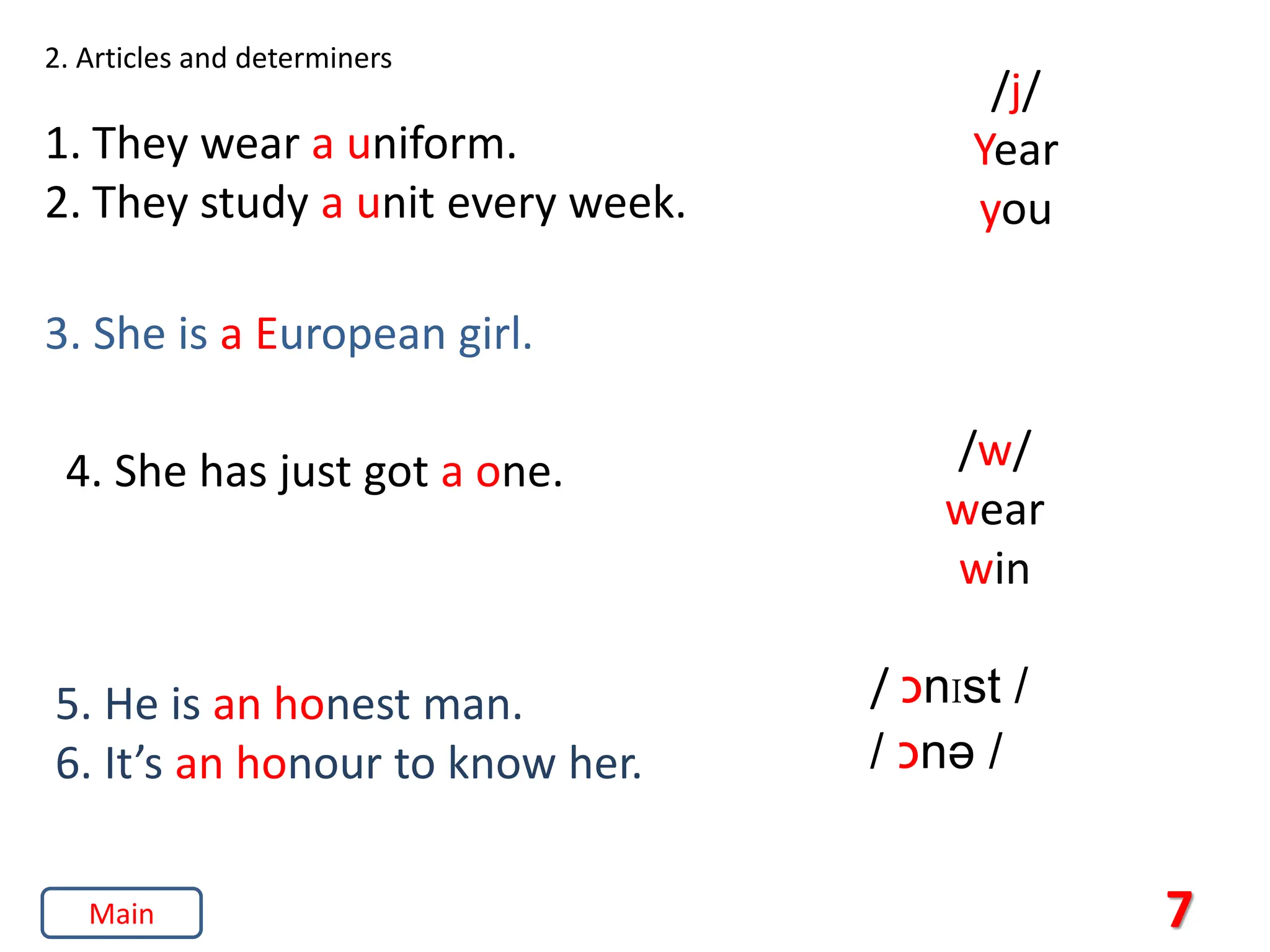 2. Articles and determiners
1. They wear a uniform.
2. They study a unit every week.
5. He is an honest man.
6. It’s an honour to know her.
3. She is a European girl.
/j/
Year
you
4. She has just got a one. /w/
wear
win
/ ‫כ‬nIst /
/ ‫כ‬nə /
7
Main
 