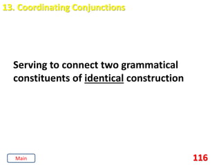 116
13. Coordinating Conjunctions
Serving to connect two grammatical
constituents of identical construction
Main
 