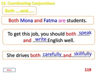 119
13. Coordinating Conjunctions
Both ….and…..
Both Mona and Fatma are students.
To get this job, you should both ……….
and …………English well.
speak
write
She drives both …………..…and…………...
carefully skillfully
Main
 