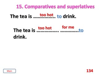 134
The tea is …………….. to drink.
too hot
The tea is …………….. …………..to
drink.
too hot for me
Main
 