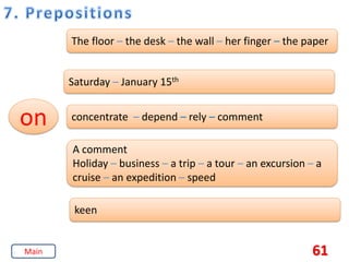 61
on
The floor – the desk – the wall – her finger – the paper
Saturday – January 15th
concentrate – depend – rely – comment
A comment
Holiday – business – a trip – a tour – an excursion – a
cruise – an expedition – speed
keen
Main
 