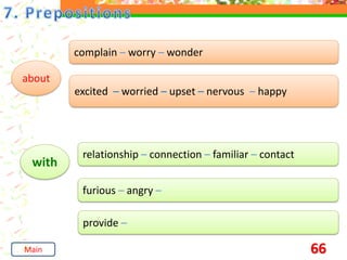 66
about
complain – worry – wonder
excited – worried – upset – nervous – happy
with
relationship – connection – familiar – contact
furious – angry –
provide –
Main
 