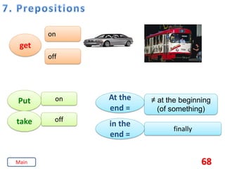 68
get
on
off
Put on
off
At the
end =
≠ at the beginning
(of something)
finally
take in the
end =
Main
 
