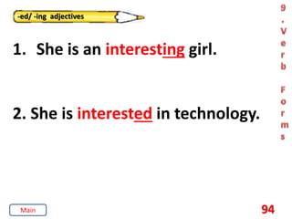 94
-ed/ -ing adjectives
1. She is an interesting girl.
2. She is interested in technology.
Main
 