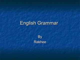 English GrammarEnglish Grammar
ByBy
RakheeRakhee
 