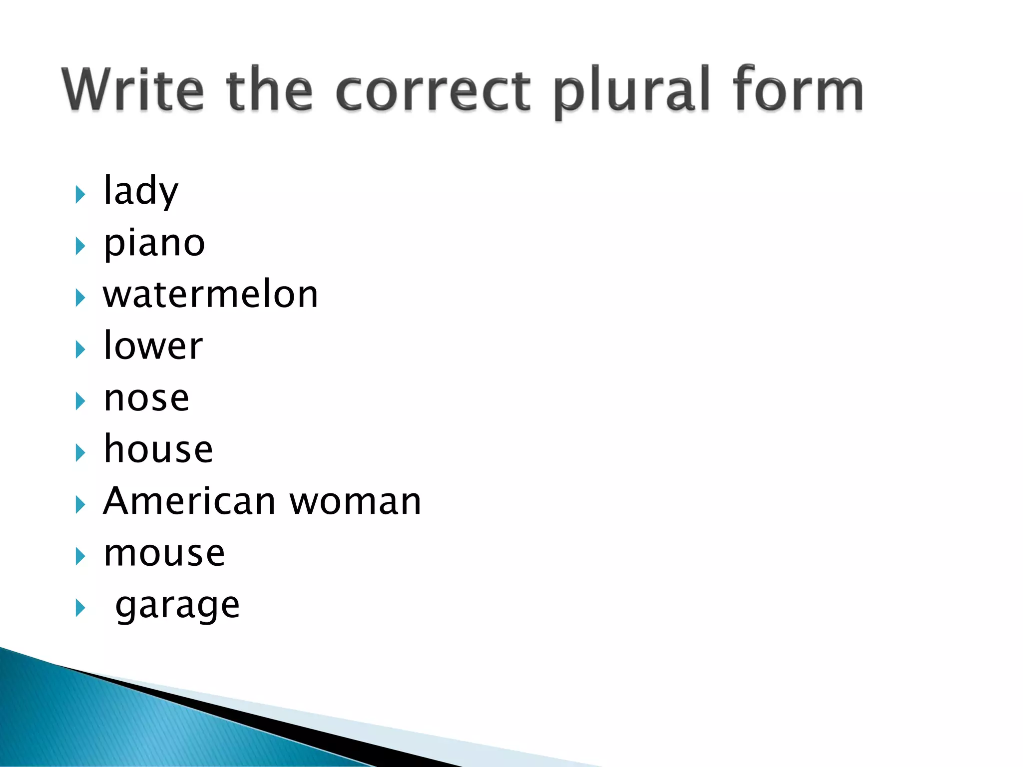    lady
   piano
   watermelon
   lower
   nose
   house
   American woman
   mouse
    garage
 