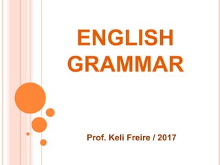 ENGLISH
GRAMMAR
Prof. Keli Freire / 2017
 