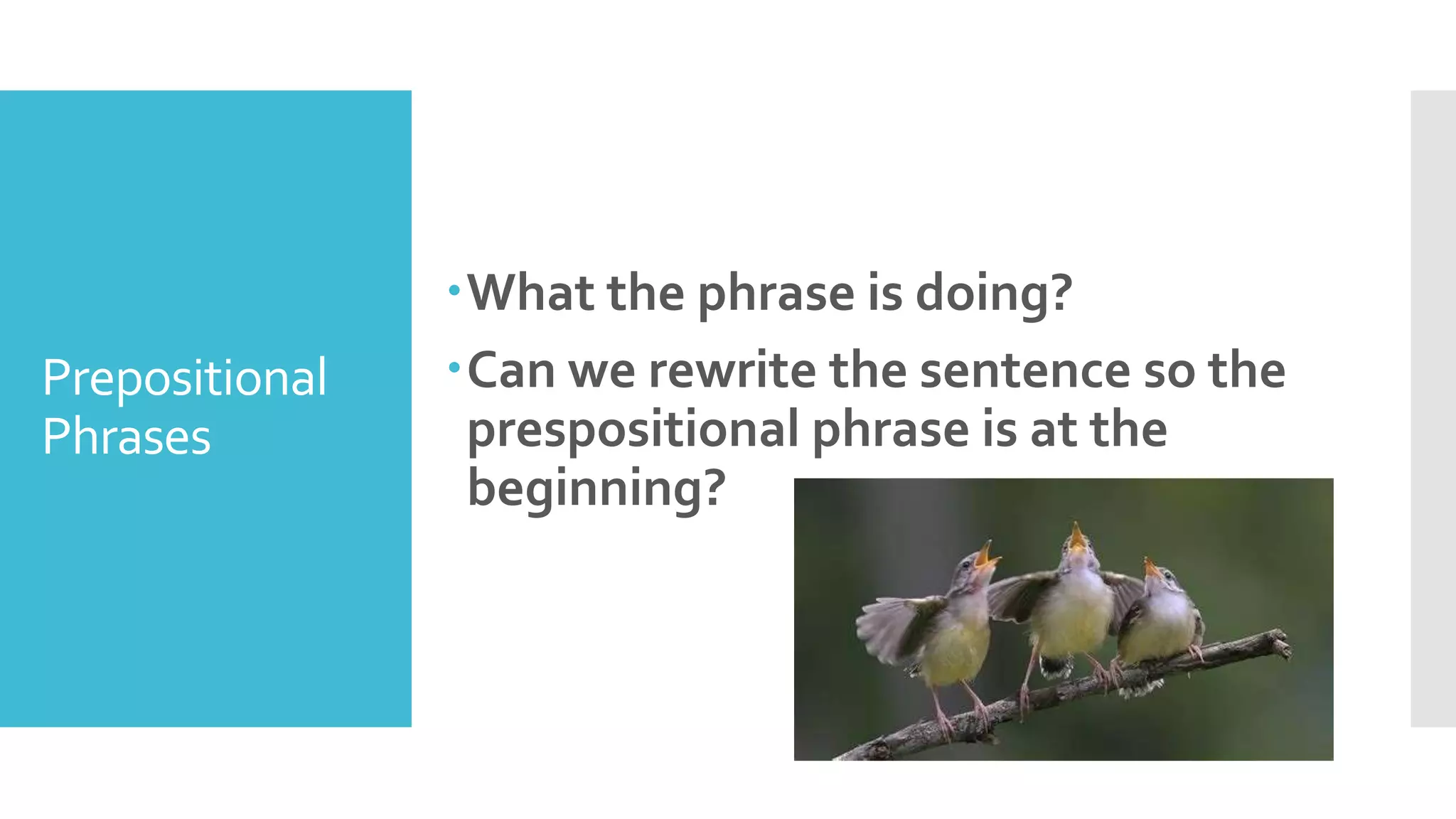 Prepositional
Phrases
What the phrase is doing?
Can we rewrite the sentence so the
prespositional phrase is at the
beginning?