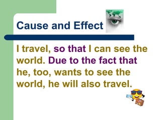 Cause and Effect
I travel, so that I can see the
world. Due to the fact that
he, too, wants to see the
world, he will also travel.
 