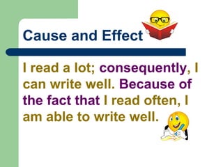 Cause and Effect
I read a lot; consequently, I
can write well. Because of
the fact that I read often, I
am able to write well.
 