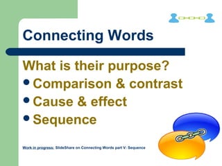 Connecting Words
What is their purpose?
Comparison & contrast
Cause & effect
Sequence
Work in progress: SlideShare on Connecting Words part V: Sequence
 