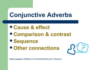 Conjunctive Adverbs
Cause & effect
Comparison & contrast
Sequence
Other connections
Work in progress: SlideShare on Connecting Words part V: Sequence
 