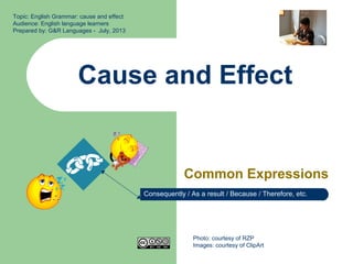 Cause and Effect
Common Expressions
Topic: English Grammar: cause and effect
Audience: English language learners
Prepared by: G&R Languages - July, 2013
Photo: courtesy of RZP
Images: courtesy of ClipArt
Consequently / As a result / Because / Therefore, etc.
 