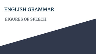 ENGLISH GRAMMAR
FIGURES OF SPEECH
 