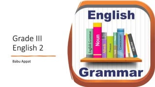 Grade III
English 2
Babu Appat
 